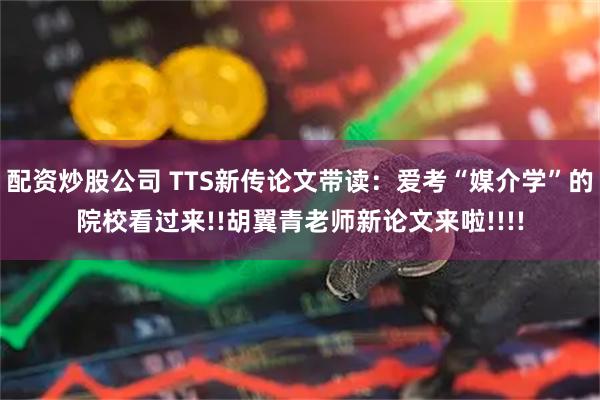 配资炒股公司 TTS新传论文带读：爱考“媒介学”的院校看过来!!胡翼青老师新论文来啦!!!!