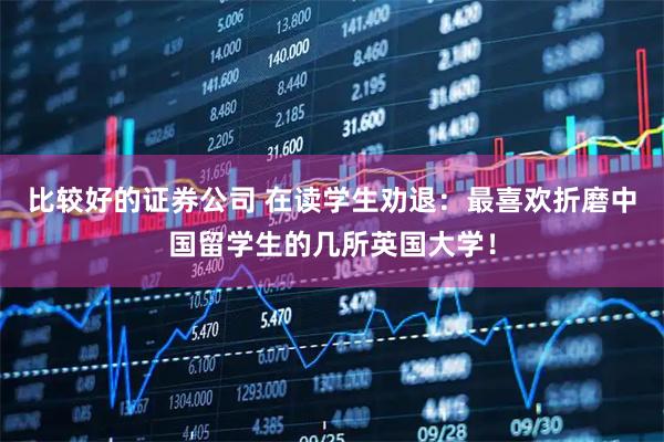 比较好的证券公司 在读学生劝退：最喜欢折磨中国留学生的几所英国大学！